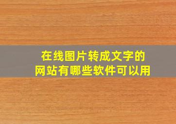 在线图片转成文字的网站有哪些软件可以用