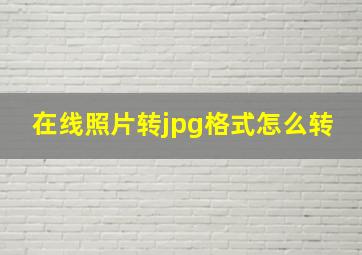 在线照片转jpg格式怎么转