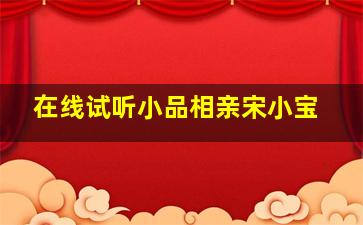 在线试听小品相亲宋小宝