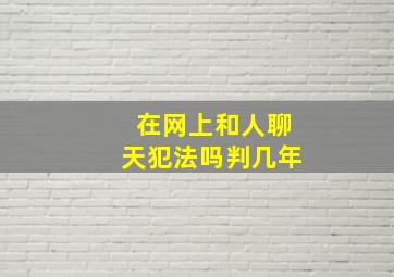 在网上和人聊天犯法吗判几年