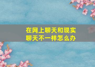 在网上聊天和现实聊天不一样怎么办