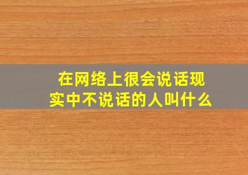 在网络上很会说话现实中不说话的人叫什么