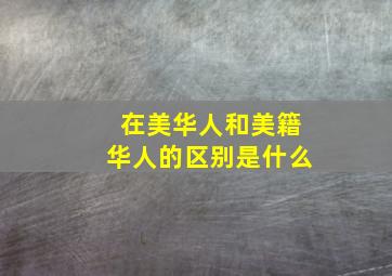 在美华人和美籍华人的区别是什么