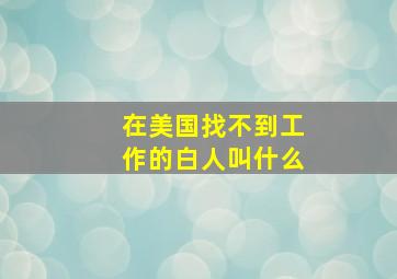 在美国找不到工作的白人叫什么