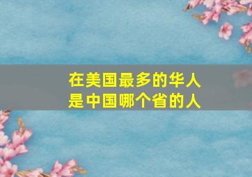 在美国最多的华人是中国哪个省的人