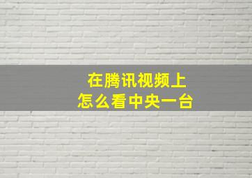 在腾讯视频上怎么看中央一台