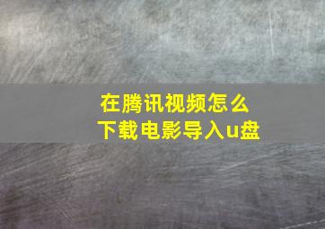 在腾讯视频怎么下载电影导入u盘