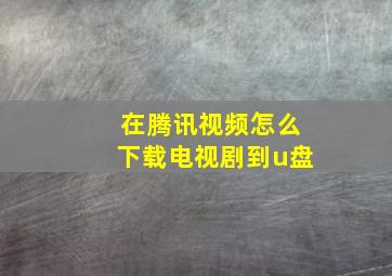 在腾讯视频怎么下载电视剧到u盘