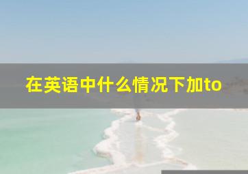 在英语中什么情况下加to