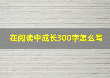 在阅读中成长300字怎么写