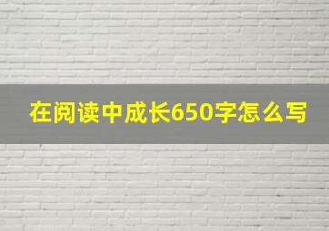 在阅读中成长650字怎么写