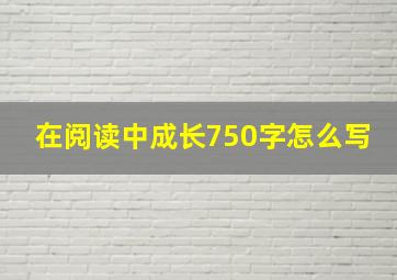 在阅读中成长750字怎么写