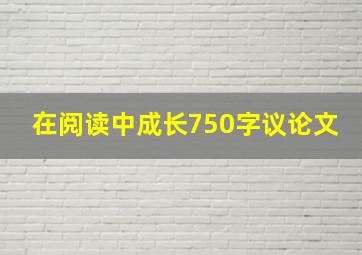 在阅读中成长750字议论文