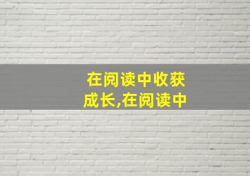 在阅读中收获成长,在阅读中