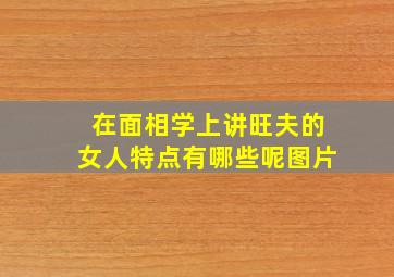 在面相学上讲旺夫的女人特点有哪些呢图片