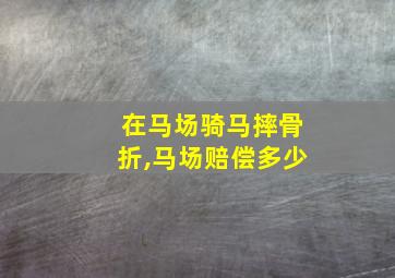 在马场骑马摔骨折,马场赔偿多少