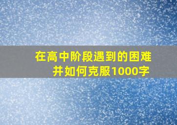 在高中阶段遇到的困难并如何克服1000字