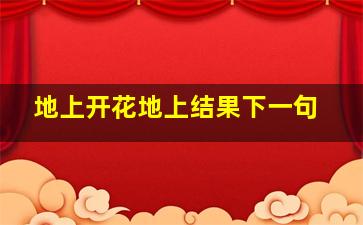 地上开花地上结果下一句