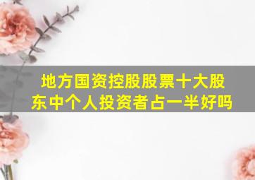 地方国资控股股票十大股东中个人投资者占一半好吗