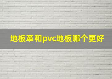 地板革和pvc地板哪个更好