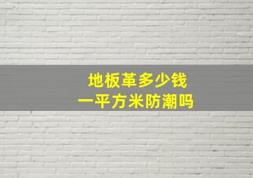 地板革多少钱一平方米防潮吗