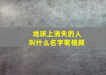 地球上消失的人叫什么名字呢视频