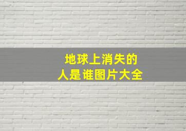 地球上消失的人是谁图片大全