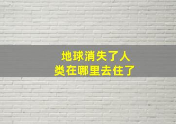 地球消失了人类在哪里去住了