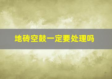 地砖空鼓一定要处理吗