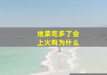 地菜吃多了会上火吗为什么