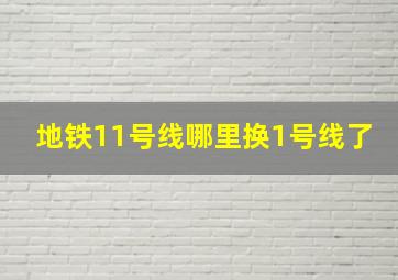 地铁11号线哪里换1号线了