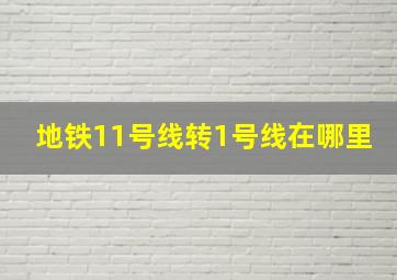 地铁11号线转1号线在哪里