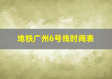 地铁广州6号线时间表