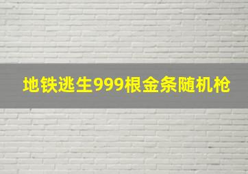 地铁逃生999根金条随机枪