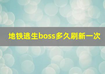 地铁逃生boss多久刷新一次