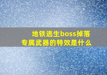 地铁逃生boss掉落专属武器的特效是什么