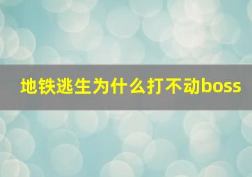 地铁逃生为什么打不动boss