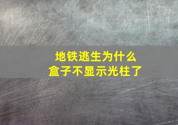 地铁逃生为什么盒子不显示光柱了