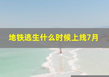 地铁逃生什么时候上线7月