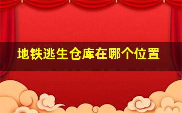 地铁逃生仓库在哪个位置