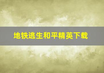 地铁逃生和平精英下载