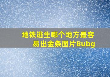 地铁逃生哪个地方最容易出金条图片Bubg