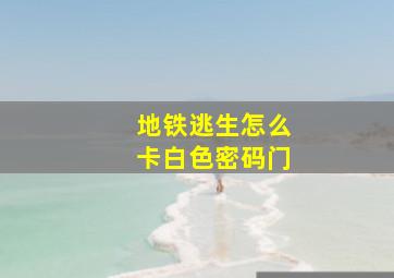 地铁逃生怎么卡白色密码门