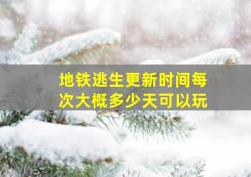 地铁逃生更新时间每次大概多少天可以玩