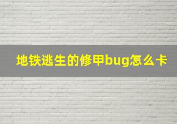 地铁逃生的修甲bug怎么卡