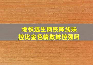 地铁逃生钢铁阵线妹控比金色精致妹控强吗