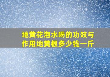 地黄花泡水喝的功效与作用地黄根多少钱一斤