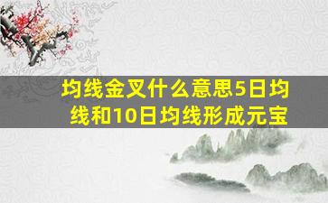 均线金叉什么意思5日均线和10日均线形成元宝