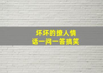 坏坏的撩人情话一问一答搞笑