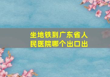 坐地铁到广东省人民医院哪个出口出